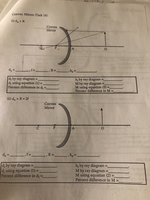 Convex Mirror (Task 14) ) do > R Convex Mirror d, by ray diagram d, using equation(1)- Percent difference in dy h, by ray diagram- M by ray diagram- M using equation (2)- Percent difference in M- (ii) do - R-2f Convex Mirror do d, by ray diagram d, using equation (1) Percent difference in d hy by ray diagram M by ray diagram- M using equation (2) Percent difference in M