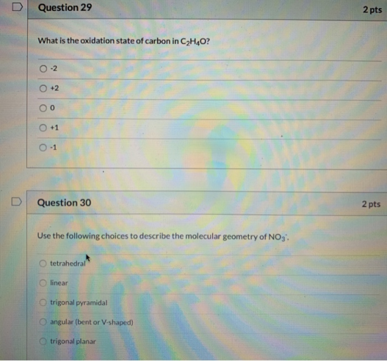 Question 29 2 pts What is the oxidation state of carbon in C2H4O? -2 +2 0 +1 0-1 U Question 30 2 pts Use the following choice