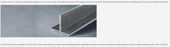 1.Section below is made by welding two plates of 0.5 inch by 5 inches. Calculate the center of the shape and second moment of
