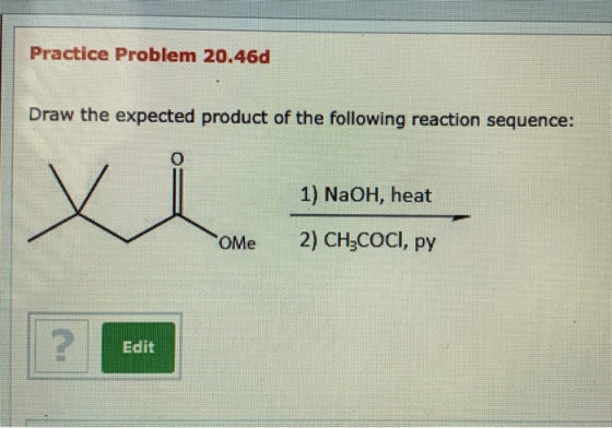 Practice Problem 20.46d Draw the expected product of the following reaction sequence: 1) NaOH, heat ome 2) CH3COCI, py Edit