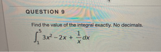 QUESTION 9 Find the value of the integral exactly. No decimals. 5 1 3x2 - 2x + dx Х 3x