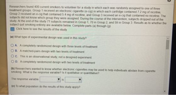 > Researchers found 400 current smokers to volunteer for a study in which each was randomly assigned to one of three treatmen