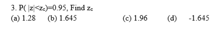 3. P(z<zc)=0.95. Find ze (a) 1.28 (b) 1.645 (c) 1.96 (d) -1.645