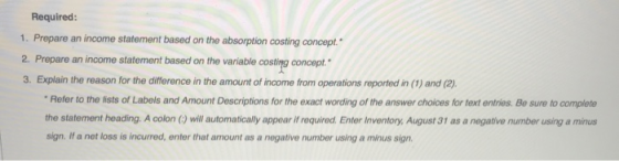 Required: 1. Prepare an income statement based on the absorption costing concept. 2. Prepare an income statement based on th