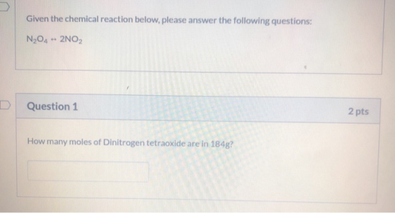 Given the chemical reaction below, please answer the following questions: N204 + 2NO2 Question 1 2 pts How many moles of Dini