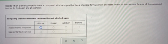 Decide which element probably forms a compound with hydrogen that has a chemical formula most and least similar to the chemic