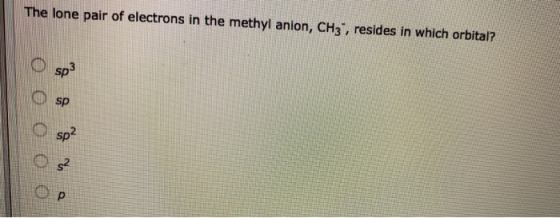 The lone pair of electrons in the methyl anion, CH3, resides in which orbital? sp3 Osp sp? Os2 Ор