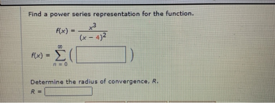 Find a power series representation for the function. f(x) = فيه (x – 4)2 00 f(x) = Σ no Determine the radius of convergence,