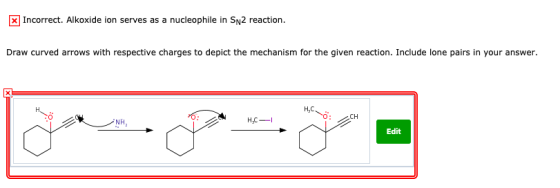 X Incorrect. Alkoxide ion serves as a nucleophile in Sn2 reaction. Draw curved arrows with respective charges to depict the m