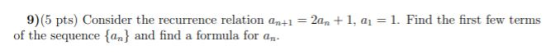 9) (5 pts) Consider the recurrence relation an+1 = 20n + 1, 1 = 1. Find the first few terms of the sequence {an} and find a f