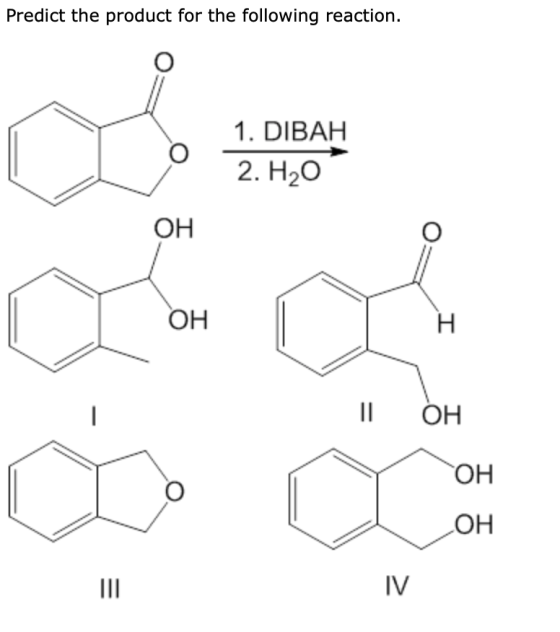 Predict the product for the following reaction. 1. DIBAH 2. H,0 I || ОН ТОН ОН