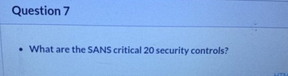 Question 7 • What are the SANS critical 20 security controls?