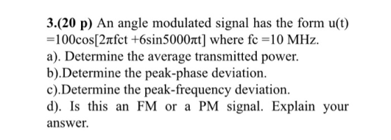 3.(20 p) An angle modulated signal has the form u(t) =100cos[2ntfct +6sin5000nt] where fc =10 MHz. a). Determine the average