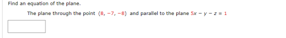 Find an equation of the plane. The plane through the point (8, -7,-8) and parallel to the plane 5x - y -z = 1