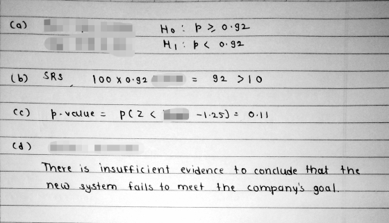 ca) Hoi >0.92 Hipe 0.92 (b) SRS 100 x 0.92 - 92 >10 cc) p-value = P(Z <1 -1.25) = 0.11 There is insufficient evidence to conc