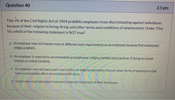 Question 40 2.5 pts Title Vll of the Civil Rights Act of 1964 prohibits employers from discriminating against individuals bec