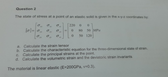 Question 2 The state of stress at a point of an elastic solid is given in the x-y-z coordinates by: on 0, 0] [220 0 01 [0]= 0