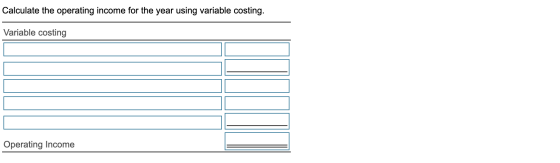 Calculate the operating income for the year using variable costing. Variable costing Operating Income