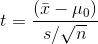 t = \frac{(\bar{x} - \mu_0)}{s/\sqrt{n}}