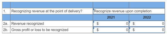 1. Recognizing revenue at the point of delivery? Recognize revenue upon completion 2021 2022 $ 0 $ 0 $ 2a. Revenue recognized
