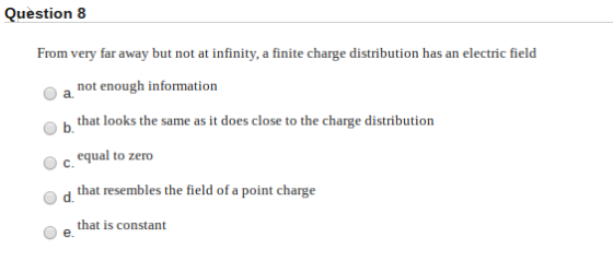 Question 8 From very far away but not at infinity, a finite charge distribution has an electric field not enough information