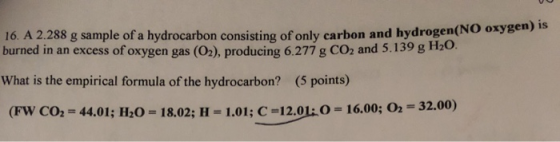 16. A 2.288 g sample of a hydrocarbon consisting of only carbon and hydrogen(NO oxygen burned in an excess of oxygen gas (O2)
