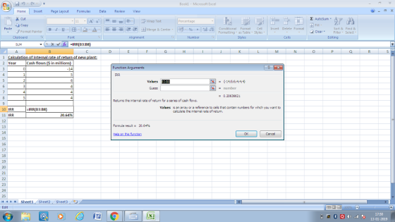 Bookl - Microsoft Exce Home Insert Page Layout Formulas Data Review View ,@ _ 히 X Cut Copy Σ Autosum Condittonal asor bat Styles Insert Delete Format Fite & Find& Paste Format Painter Blu - Merge & Cer ter- , t Sort &Find & Filter Select- r Clear , Clear▼ Formatting as Table Styles Clipboard Alignment Cells Editing 0 YearCash flows ($ in m 14 unction Arguments IRR Values 33 B3 -14:5:6:4:4:4 蔨 0.20636621 Returns the intenal rate of return for a senes of cash flows. Values is an array or a reference to cels that contain numbers for which you want to 10 IRR 11 IRR -IRR(B3:B8) caloulate the intemal rate of retun. 20.64%, 13 Formula result= 20.64% 15 17 19 21 11 Sheet1/Sheet2(Sheet3 (u 17:50 13-01-2019