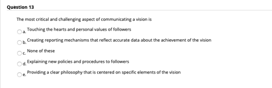 Question 13 The most critical and challenging aspect of communicating a vision is Touching the hearts and personal values of