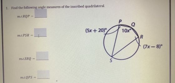 1. Find the following angle measures of the inscribed quadrilateral. mZRQP = P Q (5x + 20° 10x mZPSR 1 R (7x-8) mZSRO S m2QPS