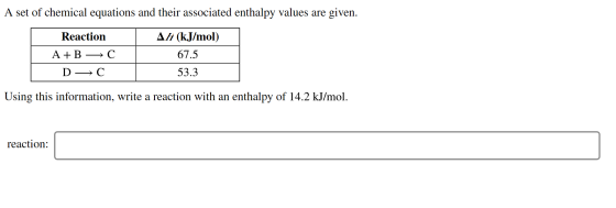 A set of chemical equations and their associated enthalpy values are given. | Reaction A+B → C D +C AH (kJ/mol) 67.5 53.3 | U