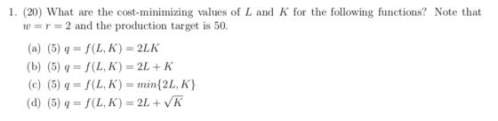 1. (20) What are the cost-minimizing values of L and K for the following functions? Note that w = r = 2 and the production ta