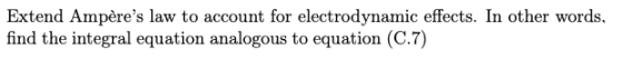 Extend Ampères law to account for electrodynamic effects. In other words, find the integral equation analogous to equation (