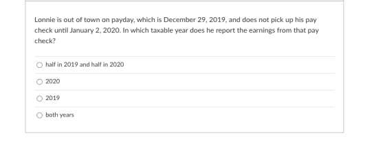 Lonnie is out of town on payday, which is December 29, 2019, and does not pick up his pay check until January 2, 2020. In whi