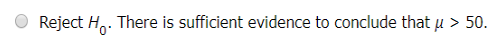 Reject H. There is sufficient evidence to conclude that u > 50.