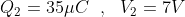 Q_2= 35 \mu C\ \ , \ \ V_2 = 7 V