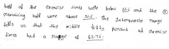 half at the exercise times wore below 365 and the @ remaining half were above 315 The Interquartile range tells us that the m