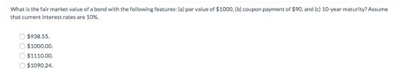 What is the fair market value of a bond with the following features: (a) par value of $1000, (b) coupon payment of $90, and (