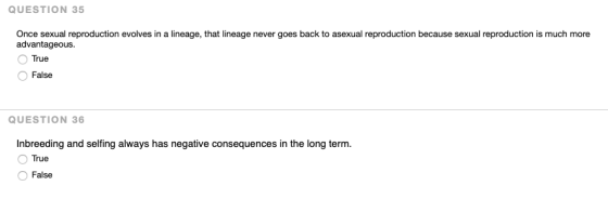 QUESTION 35 Once sexual reproduction evolves in a lineage, that lineage never goes back to asexual reproduction because sexua