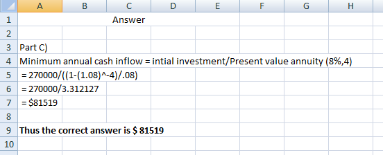 A C. E F G Н 1 Answer 2 3 Part C) 4 Minimum annual cash inflow intial investment/Present value annuity (8%,4) 5270000/((1-(1.