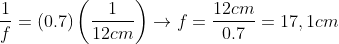 \frac{1}{f}=\left ( 0.7 \right )\left ( \frac{1}{12cm} \right )\rightarrow f=\frac{12cm}{0.7}=17,1cm