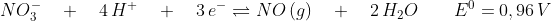 NO_3^{-} \quad + \quad 4\,H^+ \quad + \quad 3\,e^- \rightleftharpoons NO \,(g) \quad + \quad 2\,H_2O \quad \quad E^0 = 0,96\,V