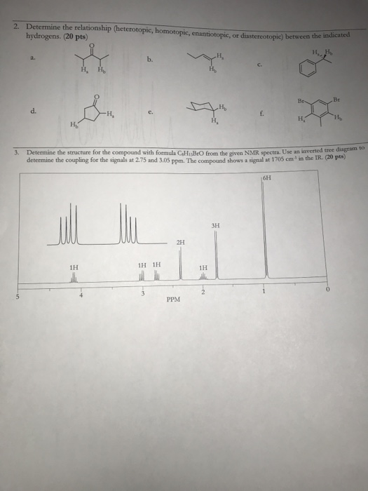 2 Determine the relationship (heterotopic, homotopic, enantiotopic, or diastereotopic between them hydrogens. (20 pts) 3. Det