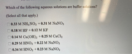 Which of the following aqueous solutions are buffer solutions? (Select all that apply.) 0.33 M NH NO3 + 0.31 M NaNO3 0.18 M H
