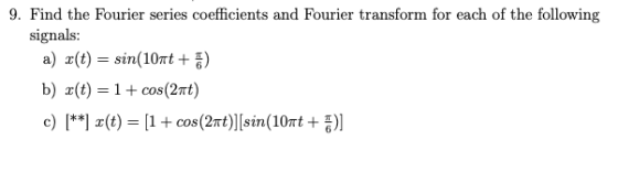 9. Find the Fourier series coefficients and Fourier transform for each of the following signals: a) x(t)= sin(10nt+ b) x(t) =