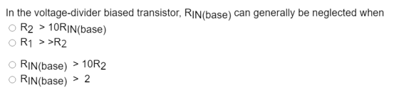 In the voltage-divider biased transistor, RIN(base) can generally be neglected when o R2 > 10RIN(base) OR1 > >R2 O RIN(base)