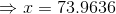 Rightarrow x = 73.9636