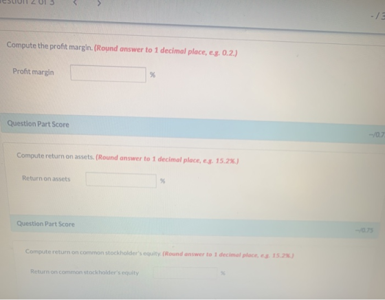 - Compute the profit margin. (Round answer to 1 decimal place, e.g. 0.2.) Profit margin % Question Part Score -10.7 Compute r