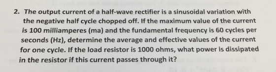 2. The output current of a half-wave rectifier is a sinusoidal variation with the negative half cycle chopped off. If the max