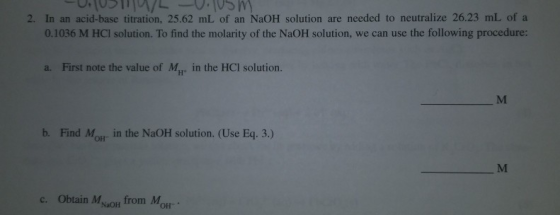 2. In an acid-base titration, 25.62 mL of an NaOH solution are needed to neutralize 26.23 mL of a 0.1036 M HCI solution. To f