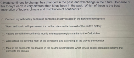 Climate continues to change, has changed in the past, and will change in the future. Because of this todays earth is very di